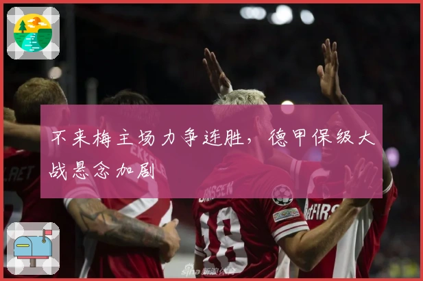 不来梅主场力争连胜,德甲保级大战悬念加剧