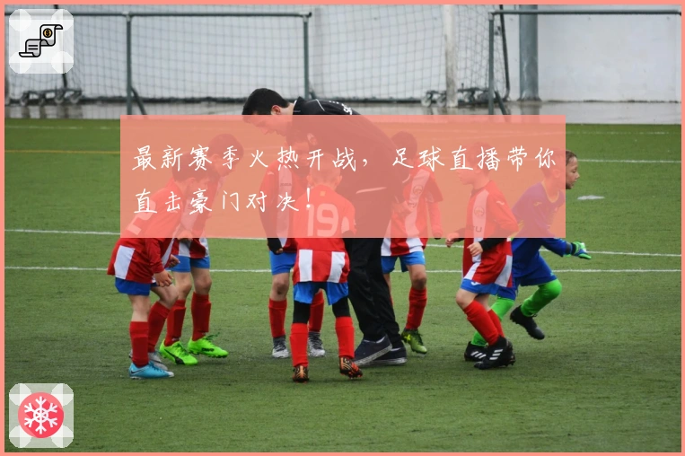 最新赛季火热开战,足球直播带你直击豪门对决!