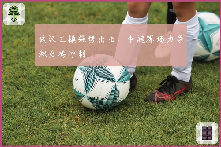 武汉三镇强势出击,中超赛场力争积分榜冲刺