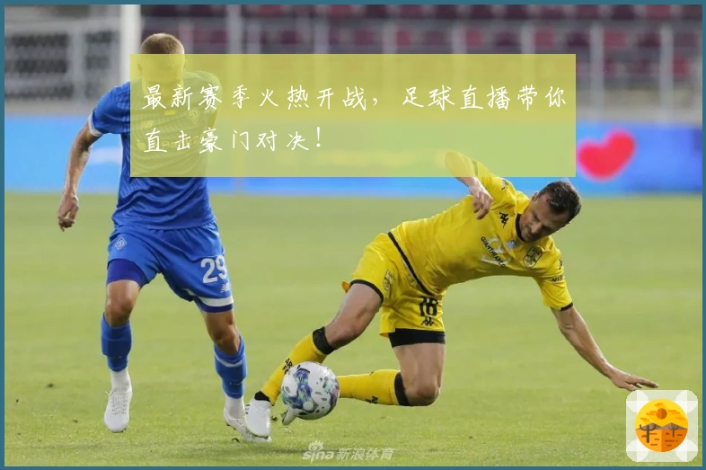 最新赛季火热开战，足球直播带你直击豪门对决！