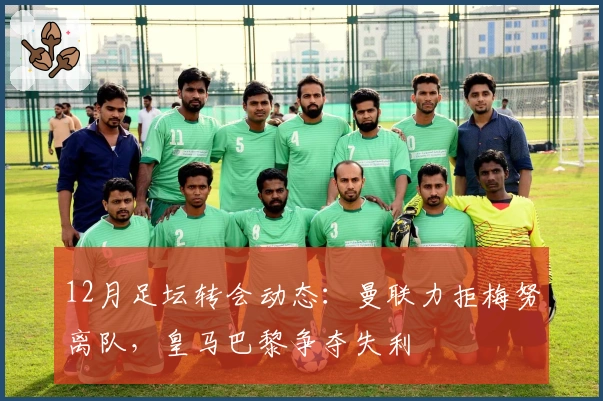 12月足坛转会动态：曼联力拒梅努离队，皇马巴黎争夺失利